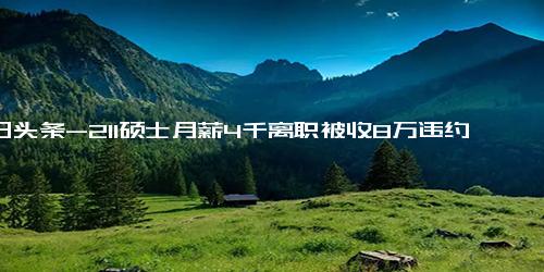 今日头条-211硕士月薪4千离职被收8万违约金 真相简直令人惊个呆